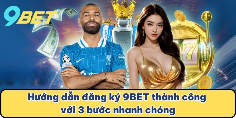 Hướng dẫn đăng ký 9BET thành công với 3 bước nhanh chóng